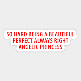 So Hard Being A Beautiful Perfect Always Right Angelic Princess Sticker